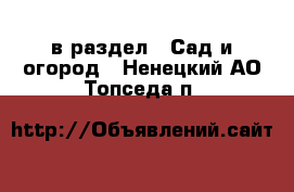  в раздел : Сад и огород . Ненецкий АО,Топседа п.